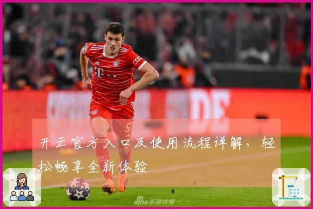 开云官方入口及使用流程详解，轻松畅享全新体验