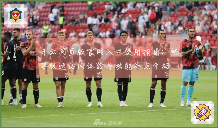 开云网页版官网入口使用指南：畅享极速访问体验与功能亮点介绍