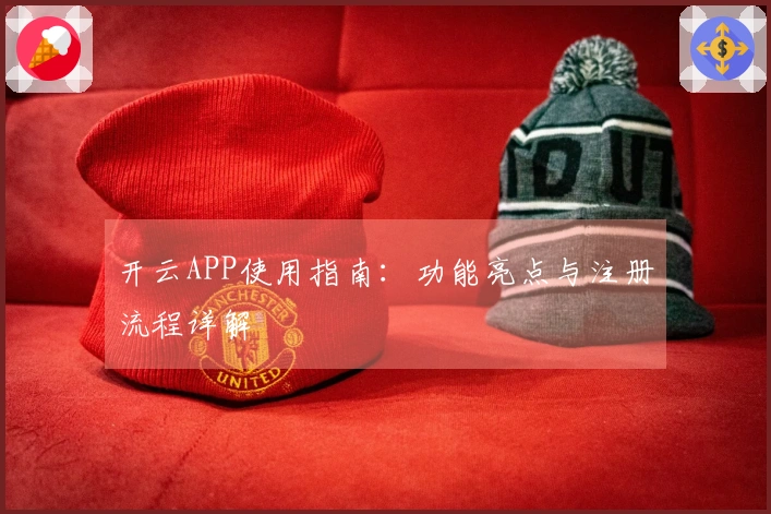 开云APP使用指南：功能亮点与注册流程详解