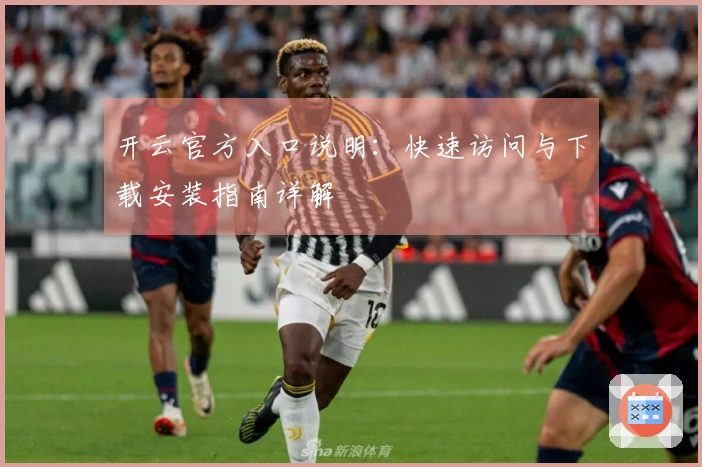 开云官方入口说明：快速访问与下载安装指南详解