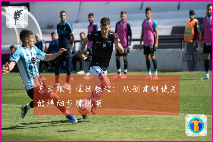 开云账号注册教程：从创建到使用的详细步骤说明