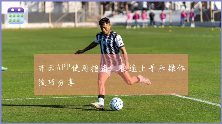 开云APP使用指南：快速上手和操作技巧分享