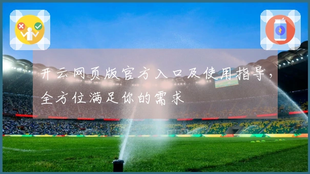 开云网页版官方入口及使用指导，全方位满足你的需求