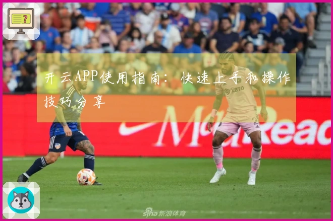 开云APP使用指南：快速上手和操作技巧分享