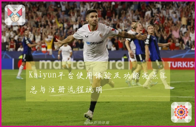 Kaiyun平台使用体验及功能亮点汇总与注册流程说明