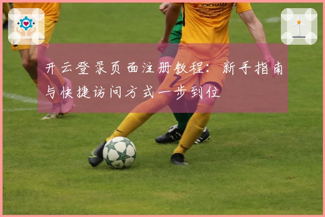 开云登录页面注册教程：新手指南与快捷访问方式一步到位
