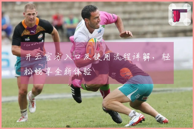 开云官方入口及使用流程详解，轻松畅享全新体验