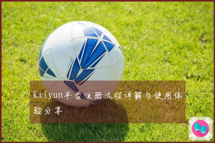 Kaiyun平台注册流程详解与使用体验分享